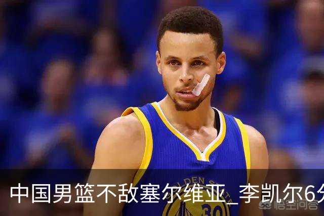 中国男篮不敌塞尔维亚 李凯尔6分4板赵睿13分